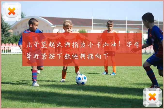 儿子竖起大拇指为小卡加油！字母哥赶紧按下教他拇指向下