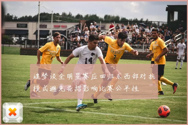 追梦谈全明星赛应回归东西部对抗模式避免花招影响比赛公平性