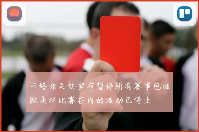 卡塔尔足协宣布暂停所有赛事包括欧美杯比赛在内的活动已停止