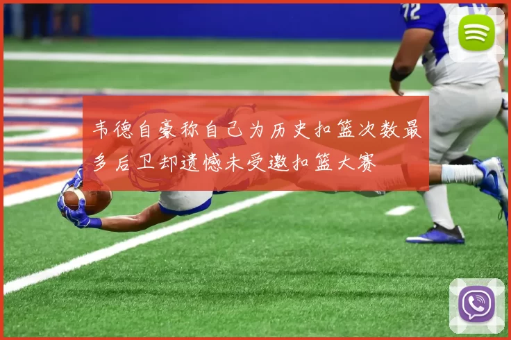 韦德自豪称自己为历史扣篮次数最多后卫却遗憾未受邀扣篮大赛