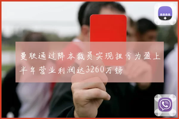 曼联通过降本裁员实现扭亏为盈上半年营业利润达3260万镑