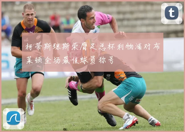 柯蒂斯琼斯荣膺足总杯利物浦对布莱顿全场最佳球员称号