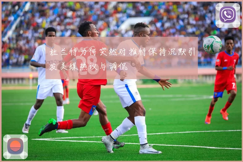 杜兰特为何突然对推特保持沉默引发美媒热议与调侃