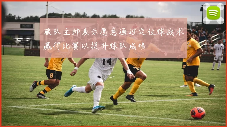 狼队主帅表示愿意通过定位球战术赢得比赛以提升球队成绩
