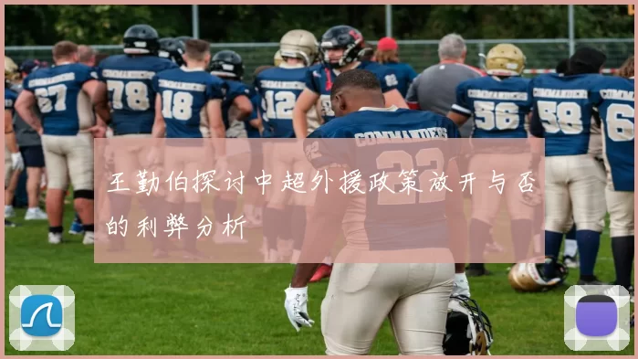王勤伯探讨中超外援政策放开与否的利弊分析