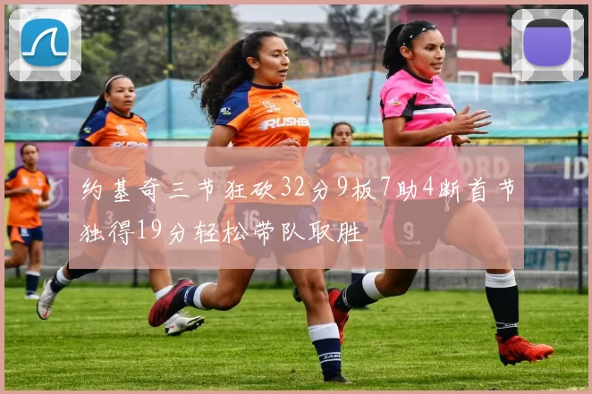 约基奇三节狂砍32分9板7助4断首节独得19分轻松带队取胜