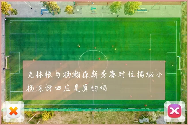 克林根与杨瀚森新秀赛对位揭秘小杨惊讶回应是真的吗