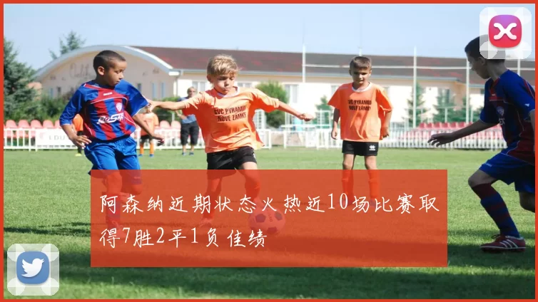 阿森纳近期状态火热近10场比赛取得7胜2平1负佳绩