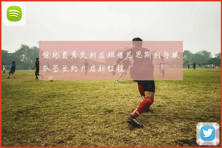 徐彬首秀失利后租借巴恩斯利与狼队签长约开启新征程